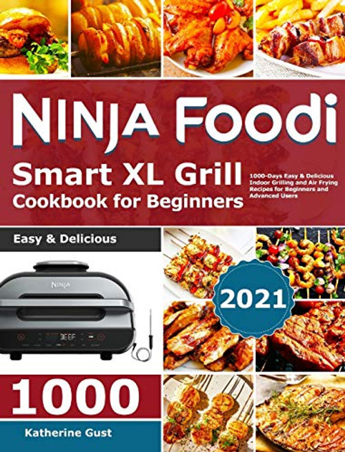 Ninja Foodi Smart XL Grill Cookbook for Beginners 2021: 1000-Days Easy & Delicious Indoor Grilling and Air Frying Recipes for Beginners and Advanced Users