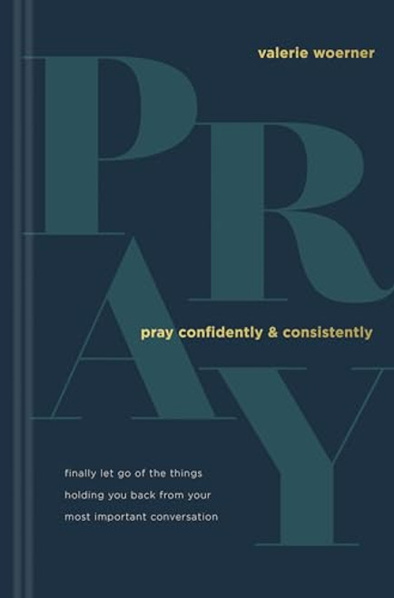 Pray Confidently and Consistently: Finally Let Go of the Things Holding You Back from Your Most Important Conversation