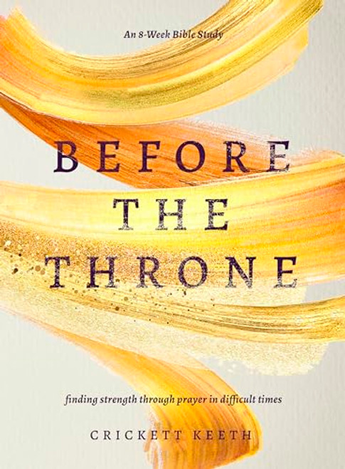 Before the Throne (An 8-Week Bible Study): Finding Strength Through Prayer in Difficult Times