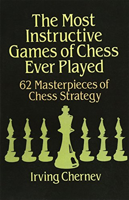 The Most Instructive Games of Chess Ever Played: 62 Masterpieces of Chess Strategy