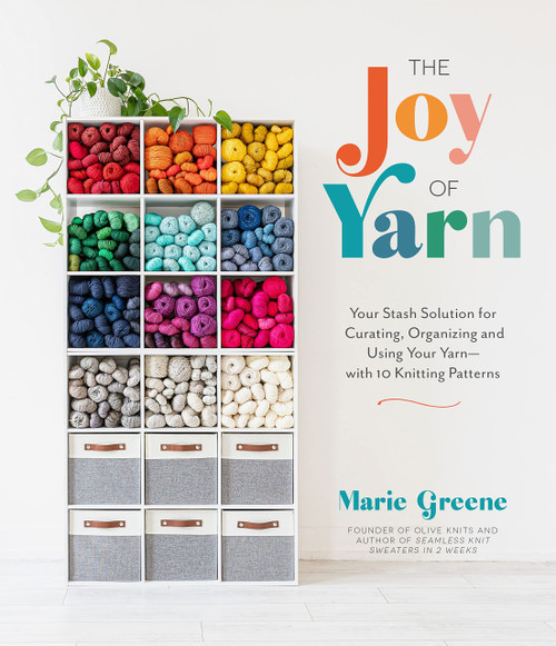 The Joy of Yarn: Your Stash Solution for Curating, Organizing and Using Your Yarnwith 10 Knitting Patterns