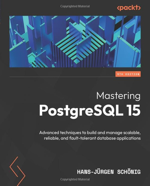 Mastering PostgreSQL 15: Advanced techniques to build and manage scalable, reliable, and fault-tolerant database applications
