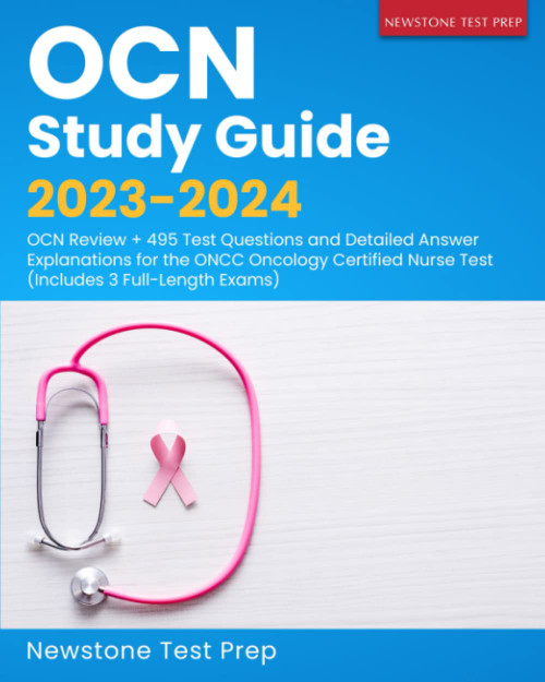 OCN Study Guide 2023-2024: OCN Review + 495 Test Questions and Detailed Answer Explanations for the ONCC Oncology Certified Nurse Test (Includes 3 Full-Length Exams)