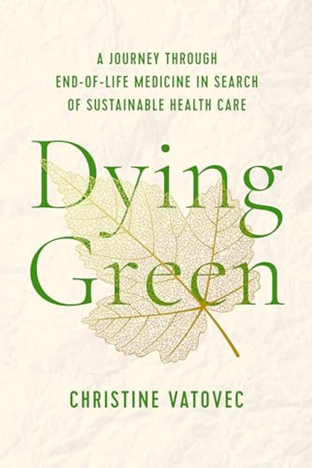 Dying Green: A Journey through End-of-Life Medicine in Search of Sustainable Health Care (Critical Issues in Health and Medicine)