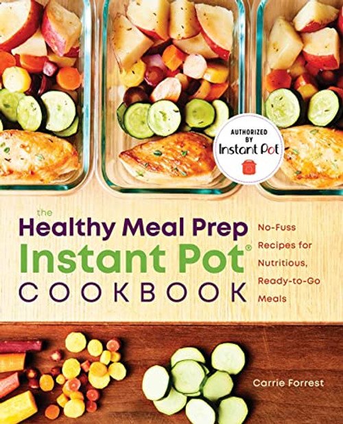 The Healthy Meal Prep Instant Pot Cookbook: No-Fuss Recipes for Nutritious, Ready-to-Go Meals