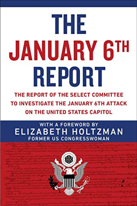 The January 6th Report: The Report of the Select Committee to Investigate the January 6th Attack on the United States Capitol