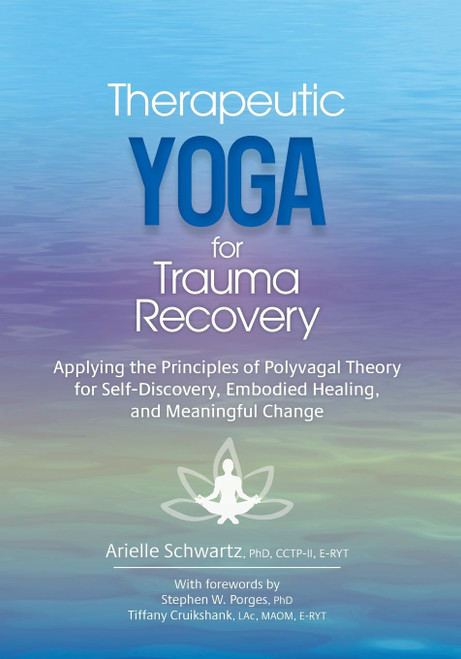 Therapeutic Yoga for Trauma Recovery: Applying the Principles of Polyvagal Theory for Self-Discovery, Embodied Healing, and Meaningful Change