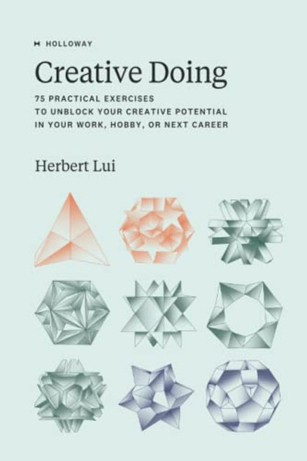 Creative Doing: 75 Practical Exercises to Unblock Your Creative Potential in Your Work, Hobby, or Next Career