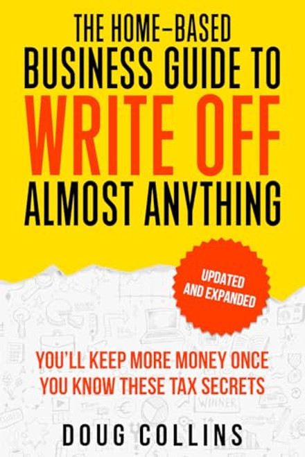 The Home-Based Business Guide to Write Off Almost Anything: You'll Keep More Money Once You Know These Tax Secret