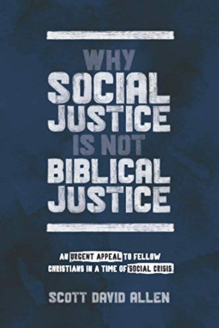 Why Social Justice Is Not Biblical Justice: An Urgent Appeal to Fellow Christians in a Time of Social Crisis