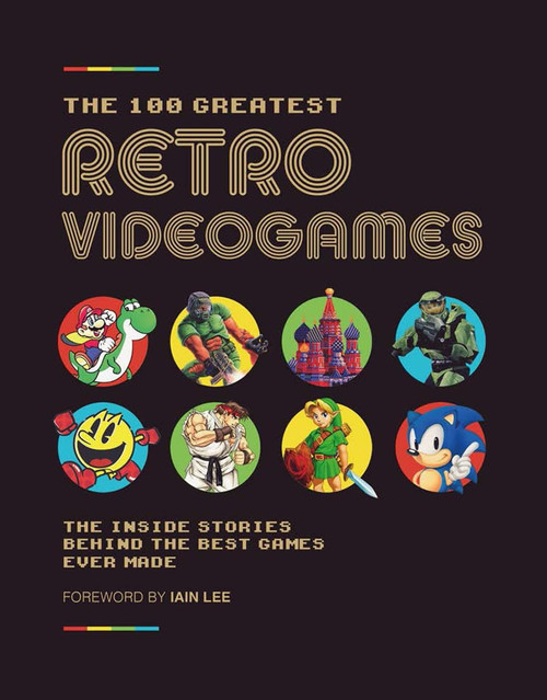 The 100 Greatest Retro Videogames: The Inside Stories Behind the Best Games Ever Made