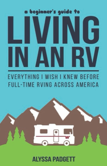 A Beginner's Guide to Living in an RV: Everything I Wish I Knew Before Full-Time RVing Across America (RV Travel Books)