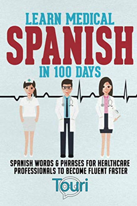 Learn Medical Spanish in 100 Days: Spanish Words & Phrases for Healthcare Professionals to Become Fluent Faster (Spanish for Medical Professionals)