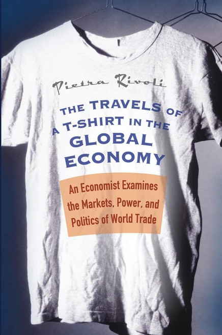 The Travels of a T-Shirt in the Global Economy: An Economist Examines the Markets, Power, and Politics of World Trade