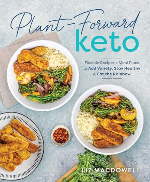 Plant-Forward Keto: Flexible Recipes and Meal Plans to Add Variety, Stay Healthy & Eat the Rainbow