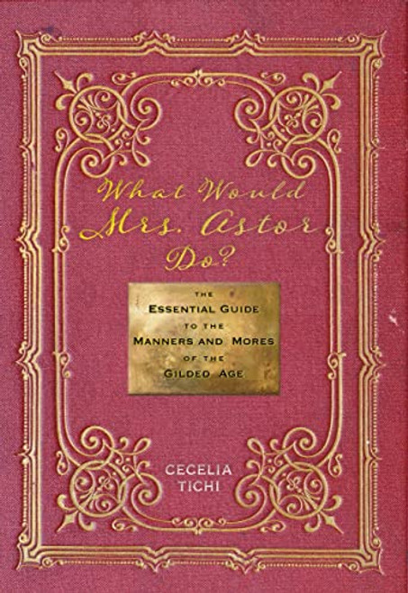 What Would Mrs. Astor Do?: The Essential Guide to the Manners and Mores of the Gilded Age (Washington Mews Books, 5)