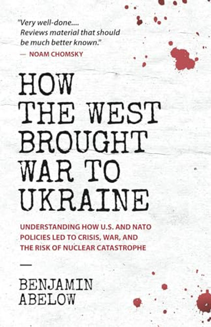 How the West Brought War to Ukraine: Understanding How U.S. and NATO Policies Led to Crisis, War, and the Risk of Nuclear Catastrophe