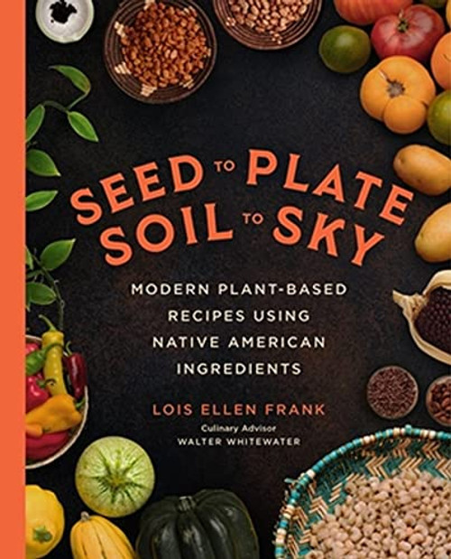 Seed to Plate, Soil to Sky: Modern Plant-Based Recipes using Native American Ingredients