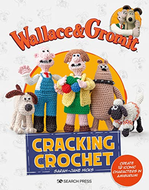 Wallace & Gromit: Cracking Crochet: Create 12 iconic characters in amigurumi (Aardman Animations)