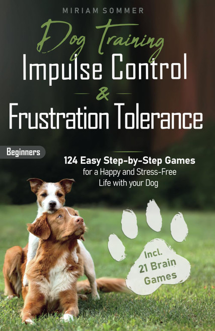 Dog Training: Impulse Control and Frustration Tolerance - 124 Easy Step-by-Step Games for a Happy and Stress-Free Life with your Dog  incl. 21 Brain ... Towards a Happy Everyday Life with Your Dog)