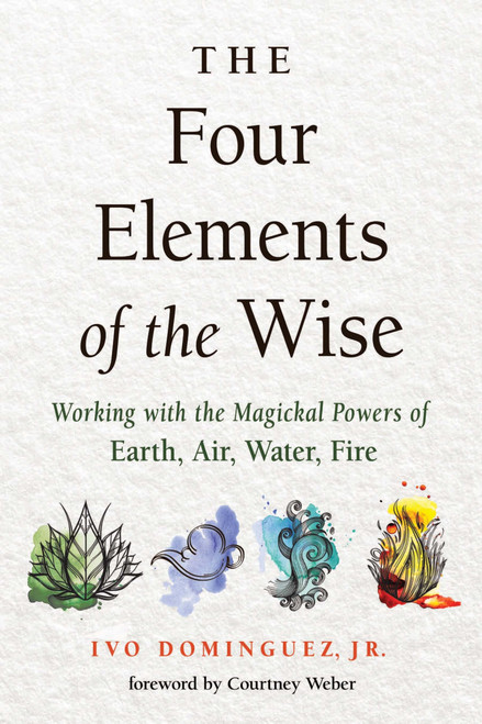 The Four Elements of the Wise: Working with the Magickal Powers of Earth, Air, Water, Fire