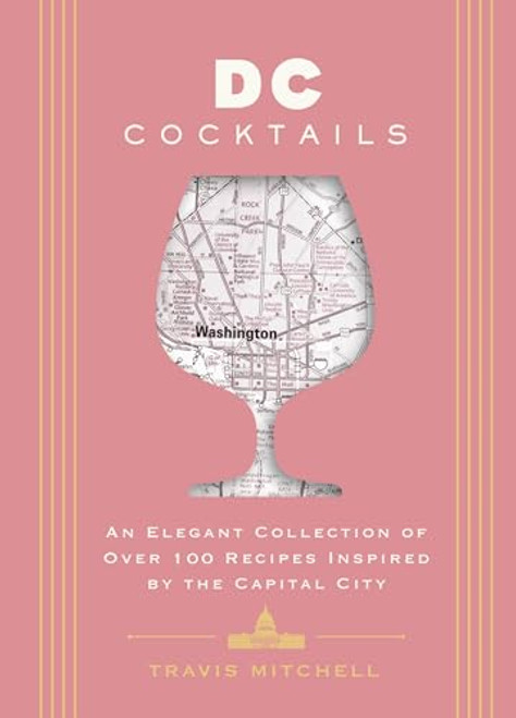 D.C. Cocktails: An Elegant Collection of Over 100 Recipes Inspired by the U.S. Capital (City Cocktails)
