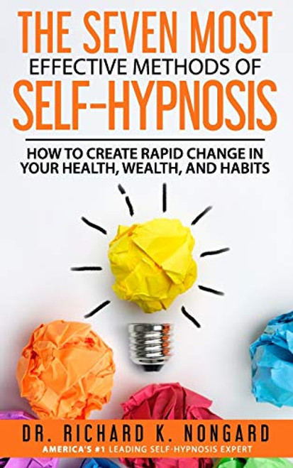 The SEVEN Most EFFECTIVE Methods of SELF-HYPNOSIS: How to Create Rapid Change in your Health, Wealth, and Habits.