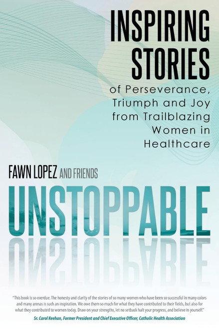 UNSTOPPABLE: Inspiring Stories of Perseverance, Triumph and Joy from Trailblazing Women in Healthcare