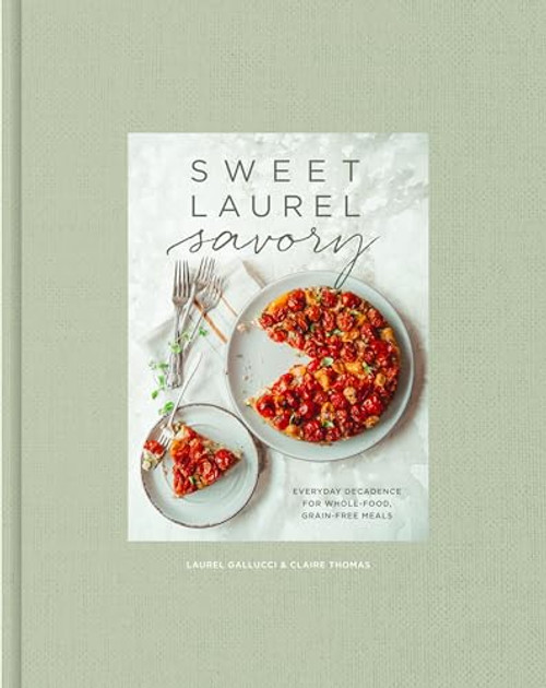 Sweet Laurel Savory: Everyday Decadence for Whole-Food, Grain-Free Meals: A Cookbook
