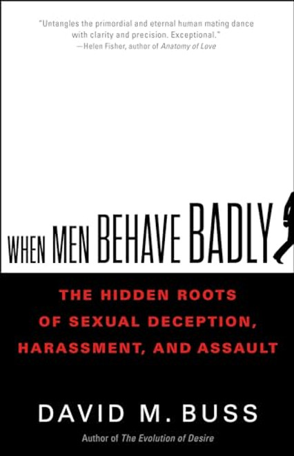 When Men Behave Badly: The Hidden Roots of Sexual Deception, Harassment, and Assault