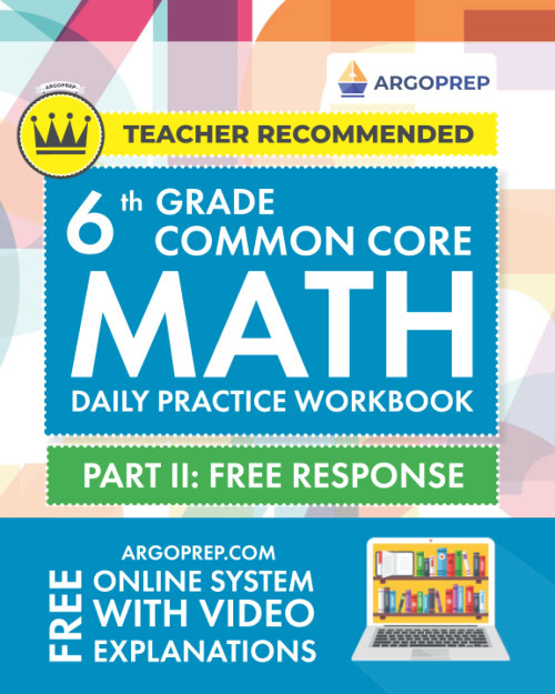 6th Grade Common Core Math: Daily Practice Workbook - Part II: Free Response | 1000+ Practice Questions and Video Explanations | Argo Brothers (Next Generation Learning Standards Aligned (NGSS))