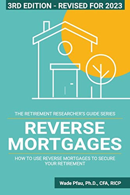 Reverse Mortgages: How to use Reverse Mortgages to Secure Your Retirement (The Retirement Researcher Guide Series)