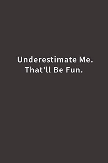 Underestimate Me. That'll be Fun.: Lined notebook