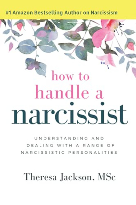 How to Handle a Narcissist: Understanding and Dealing with a Range of Narcissistic Personalities (Narcissism and Emotional Abuse Toolkit: How to handle narcissists and heal from emotional abuse)