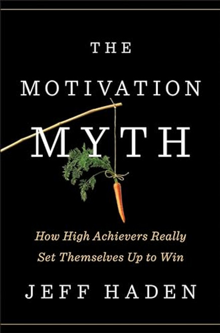 The Motivation Myth: How High Achievers Really Set Themselves Up to Win