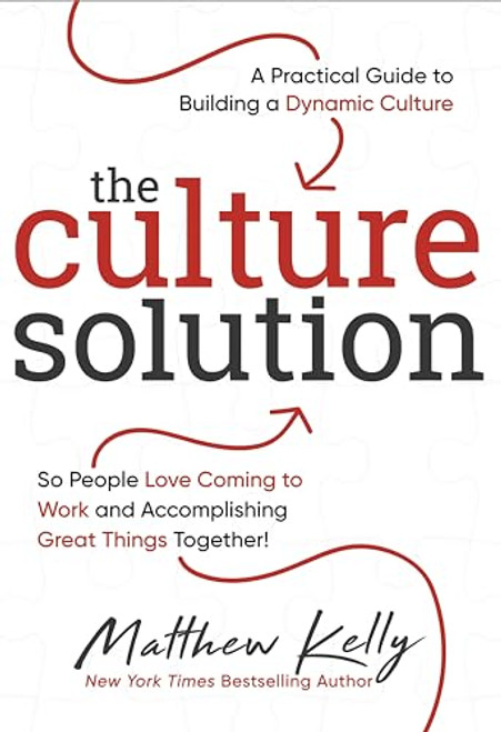 The Culture Solution: A Practical Guide to Building a Dynamic Culture so People Love Coming to Work and Accomplishing Great Things Together