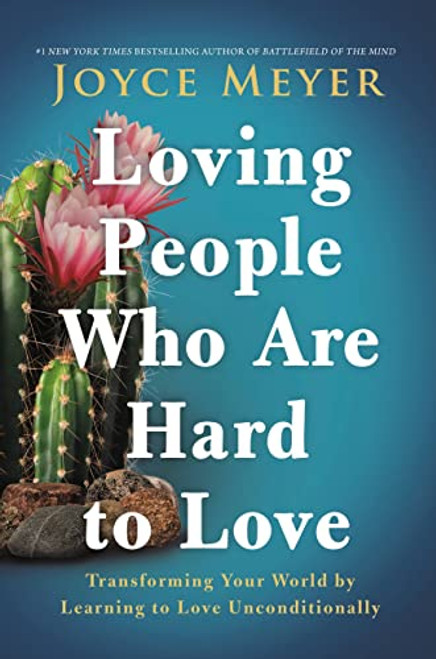 Loving People Who Are Hard to Love: Transforming Your World by Learning to Love Unconditionally