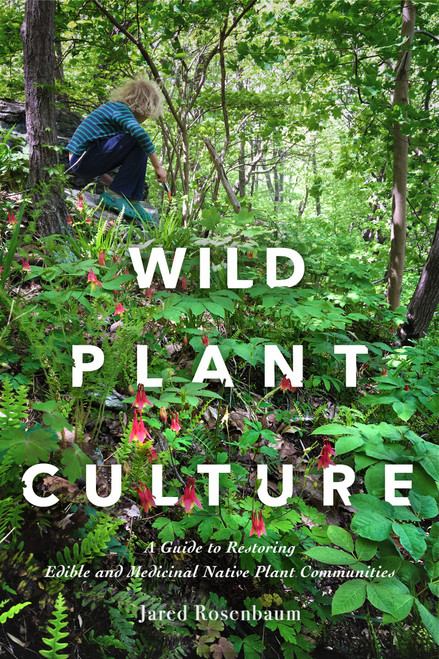 Wild Plant Culture: A Guide to Restoring Edible and Medicinal Native Plant Communities