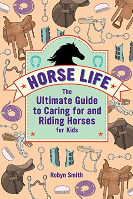 Horse Life: The Ultimate Guide to Caring for and Riding Horses for Kids
