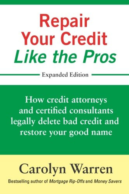 Repair Your Credit Like the Pros: How credit attorneys and certified consultants legally delete bad credit and restore your good name