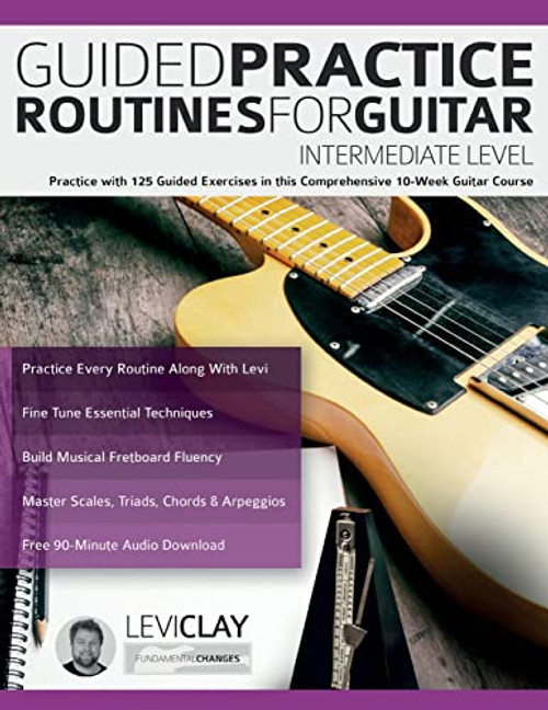 Guided Practice Routines For Guitar  Intermediate Level: Practice with 125 Guided Exercises in this Comprehensive 10-Week Guitar Course (How to Practice Guitar)