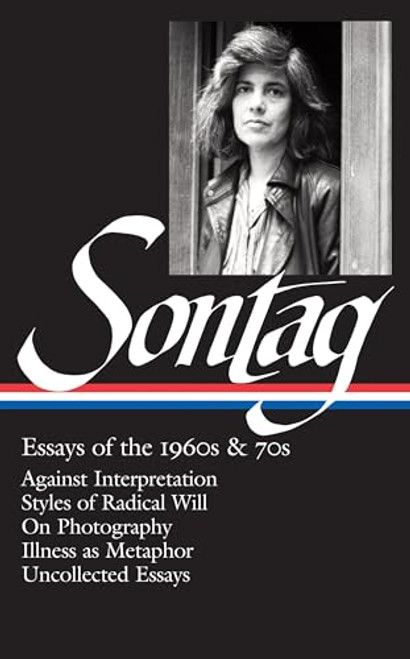 Susan Sontag: Essays of the 1960s & 70s (LOA #246): Against Interpretation / Styles of Radical Will / On Photography / Illness as Metaphor / ... (Library of America Susan Sontag Edition)