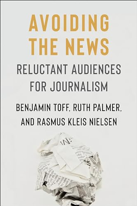 Avoiding the News: Reluctant Audiences for Journalism (Reuters Institute Global Journalism Series)