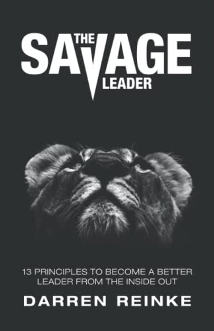 The Savage Leader: 13 Principles to Become a Better Leader from the Inside Out