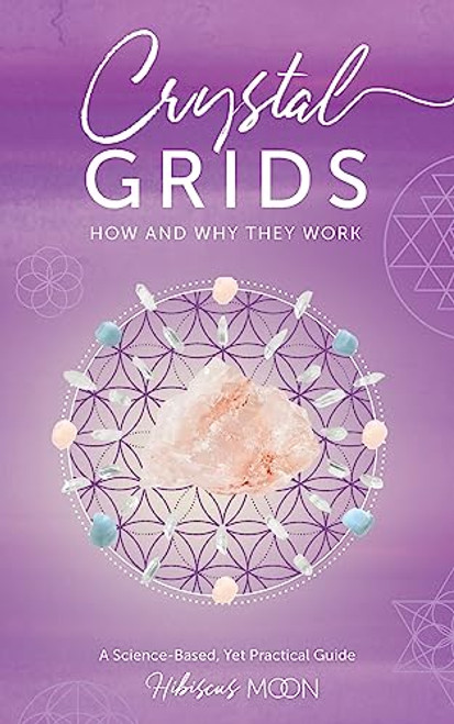 Crystal Grids: How and Why They Work: A Science-Based, Yet Practical Guide