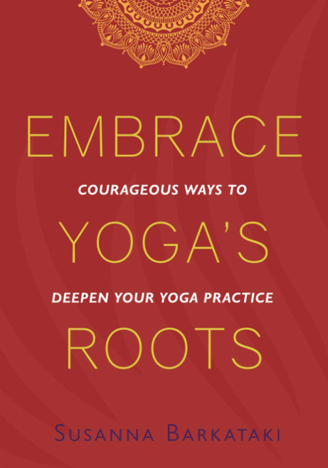 Embrace Yoga's Roots: Courageous Ways to Deepen Your Yoga Practice