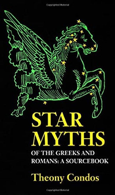 Star Myths of the Greeks and Romans: A Sourcebook Containing "The Constellations" of Pseudo-Eratosthenes and the "Poetic Astronomy" of Hyginus