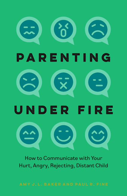 Parenting Under Fire: How to Communicate with Your Hurt, Angry, Rejecting, Distant Child