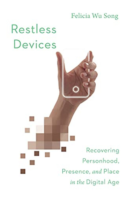 Restless Devices: Recovering Personhood, Presence, and Place in the Digital Age