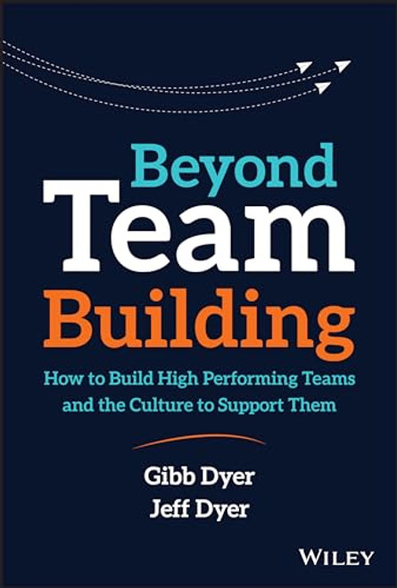 Beyond Team Building: How to Build High Performing Teams and the Culture to Support Them